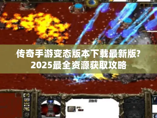传奇手游变态版本下载最新版?2025最全资源获取攻略