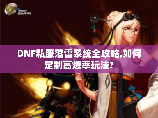 DNF私服落雷系统全攻略,如何定制高爆率玩法? DNF私服落雷系统全攻略,如何定制高爆率玩法?