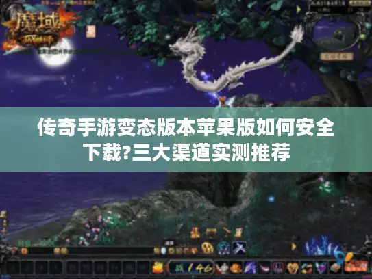 传奇手游变态版本苹果版如何安全下载?三大渠道实测推荐