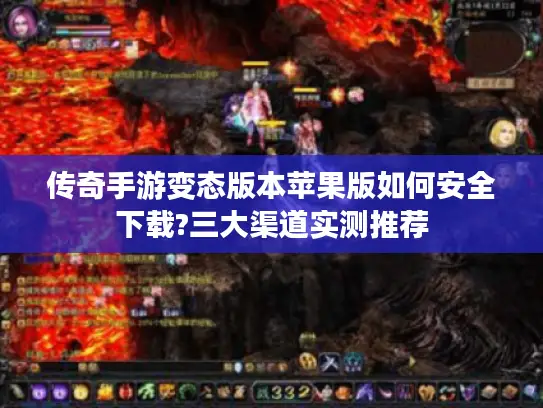 传奇手游变态版本苹果版如何安全下载?三大渠道实测推荐