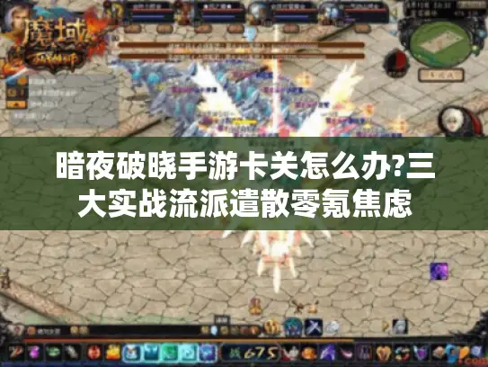 暗夜破晓手游卡关怎么办?三大实战流派遣散零氪焦虑