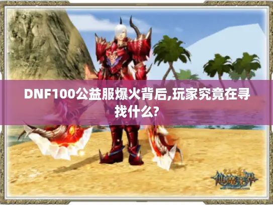 DNF100公益服爆火背后,玩家究竟在寻找什么?