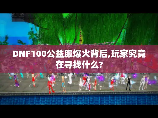 DNF100公益服爆火背后,玩家究竟在寻找什么?