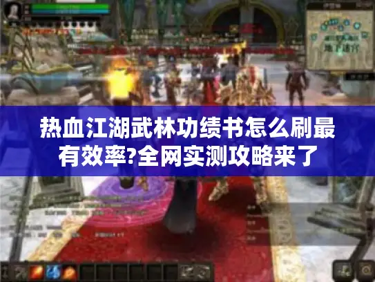 热血江湖武林功绩书怎么刷最有效率?全网实测攻略来了
