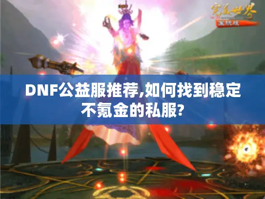 DNF公益服推荐,如何找到稳定不氪金的私服?