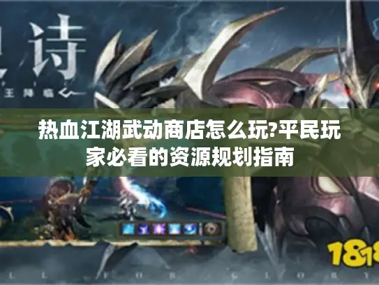 热血江湖武动商店怎么玩?平民玩家必看的资源规划指南