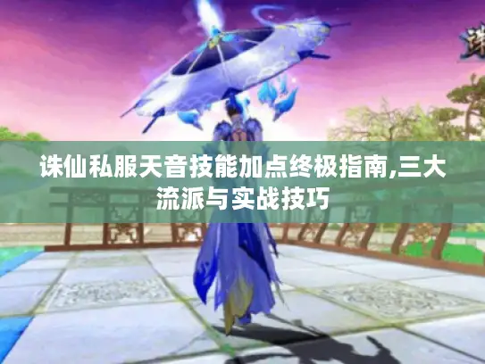 诛仙私服天音技能加点终极指南,三大流派与实战技巧