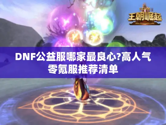 DNF公益服哪家最良心?高人气零氪服推荐清单