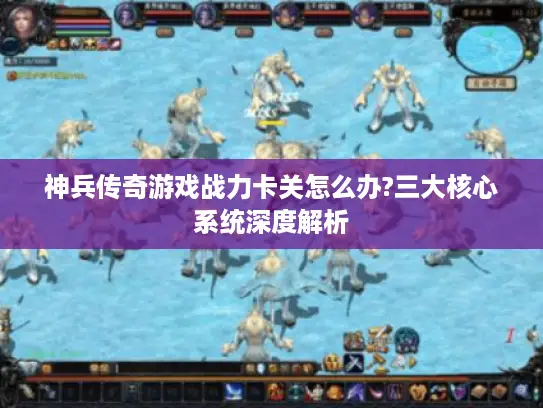 神兵传奇游戏战力卡关怎么办?三大核心系统深度解析