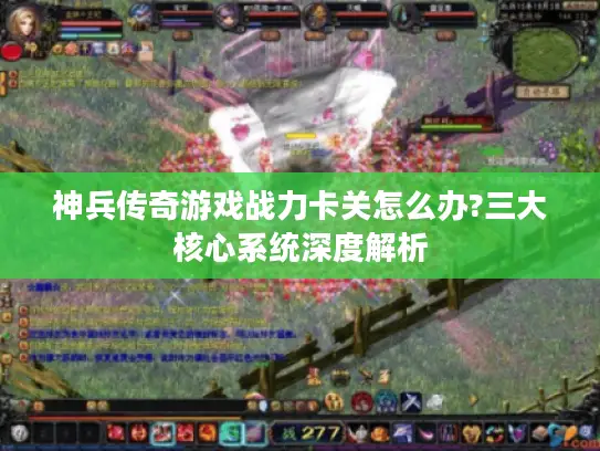 神兵传奇游戏战力卡关怎么办?三大核心系统深度解析