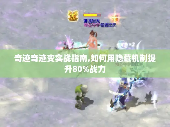 奇迹奇迹变实战指南,如何用隐藏机制提升80%战力