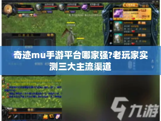 奇迹mu手游平台哪家强?老玩家实测三大主流渠道 奇迹mu手游平台哪家强?老玩家实测三大主流渠道
