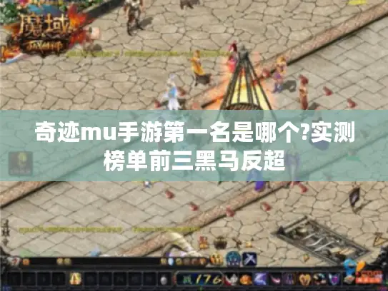 奇迹mu手游第一名是哪个?实测榜单前三黑马反超 奇迹mu手游第一名是哪个?实测榜单前三黑马反超