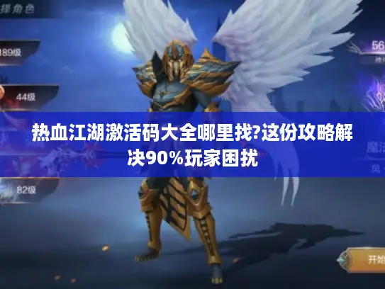 热血江湖激活码大全哪里找?这份攻略解决90%玩家困扰 热血江湖激活码大全哪里找?这份攻略解决90%玩家困扰