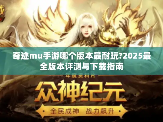 奇迹mu手游哪个版本最耐玩?2025最全版本评测与下载指南