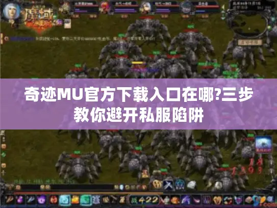 奇迹MU官方下载入口在哪?三步教你避开私服陷阱