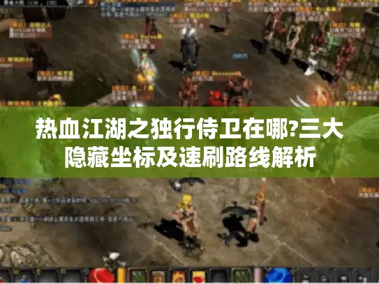 热血江湖之独行侍卫在哪?三大隐藏坐标及速刷路线解析