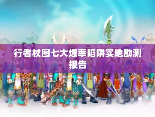 行者杖图七大爆率陷阱实地勘测报告