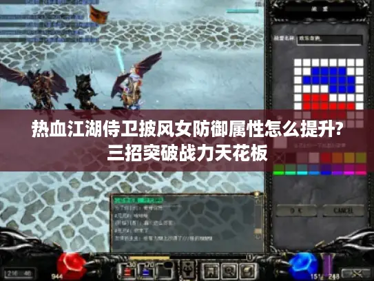 热血江湖侍卫披风女防御属性怎么提升?三招突破战力天花板 热血江湖侍卫披风女防御属性怎么提升?三招突破战力天花板