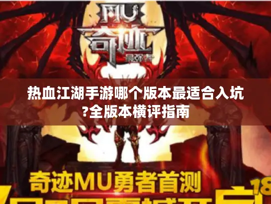 热血江湖手游哪个版本最适合入坑?全版本横评指南 热血江湖手游哪个版本最适合入坑?全版本横评指南
