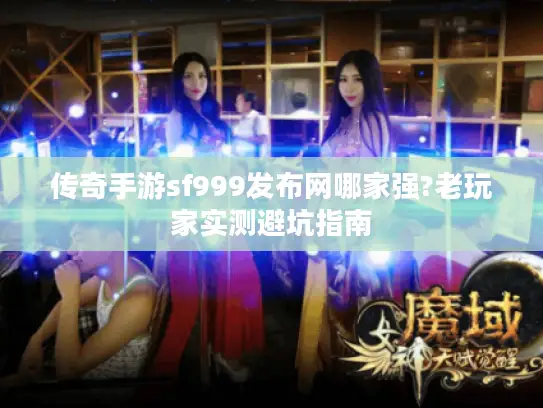 传奇手游sf999发布网哪家强?老玩家实测避坑指南 传奇手游sf999发布网哪家强?老玩家实测避坑指南