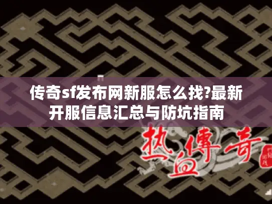传奇sf发布网新服怎么找?最新开服信息汇总与防坑指南
