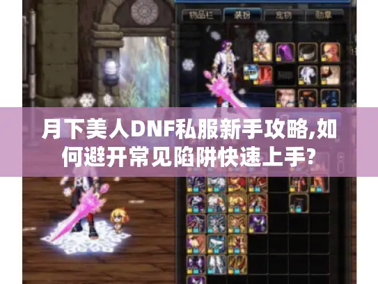 月下美人DNF私服新手攻略,如何避开常见陷阱快速上手? 月下美人DNF私服新手攻略,如何避开常见陷阱快速上手?