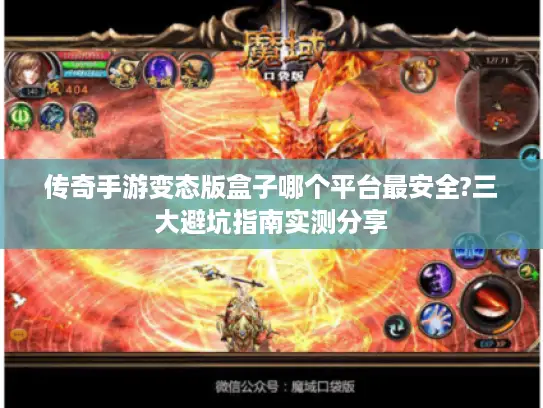 传奇手游变态版盒子哪个平台最安全?三大避坑指南实测分享