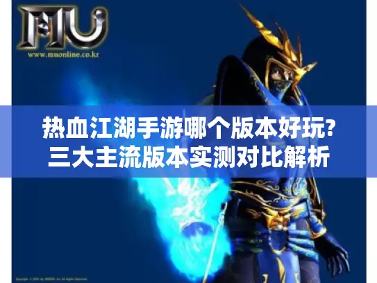 热血江湖手游哪个版本好玩?三大主流版本实测对比解析
