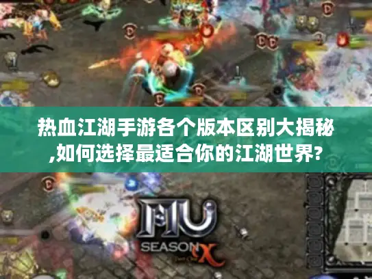 热血江湖手游各个版本区别大揭秘,如何选择最适合你的江湖世界? 热血江湖手游各个版本区别大揭秘,如何选择最适合你的江湖世界?