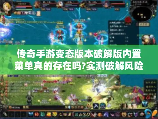 传奇手游变态版本破解版内置菜单真的存在吗?实测破解风险与渠道