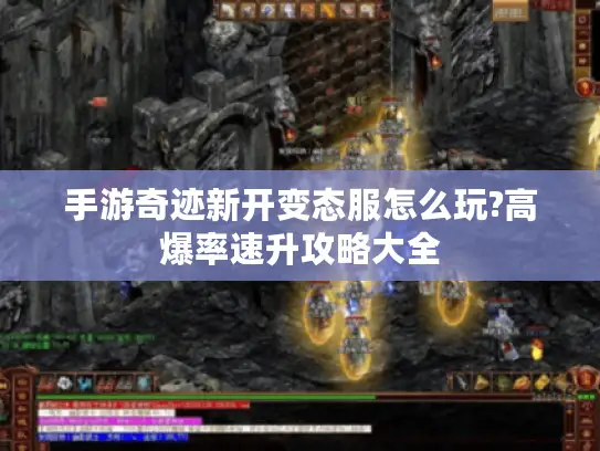 手游奇迹新开变态服怎么玩?高爆率速升攻略大全 手游奇迹新开变态服怎么玩?高爆率速升攻略大全