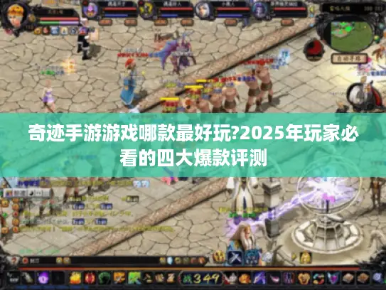 奇迹手游游戏哪款最好玩?2025年玩家必看的四大爆款评测 奇迹手游游戏哪款最好玩?2025年玩家必看的四大爆款评测