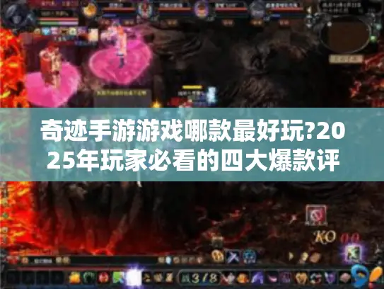 奇迹手游游戏哪款最好玩?2025年玩家必看的四大爆款评测 奇迹手游游戏哪款最好玩?2025年玩家必看的四大爆款评测