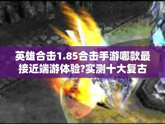英雄合击1.85合击手游哪款最接近端游体验?实测十大复古版本推荐