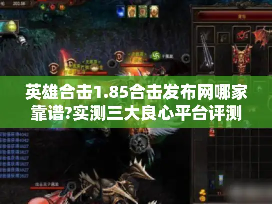 英雄合击1.85合击发布网哪家靠谱?实测三大良心平台评测 英雄合击1.85合击发布网哪家靠谱?实测三大良心平台评测
