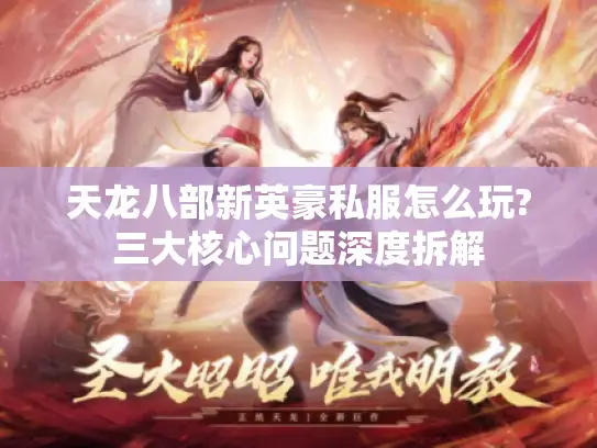 天龙八部新英豪私服怎么玩?三大核心问题深度拆解