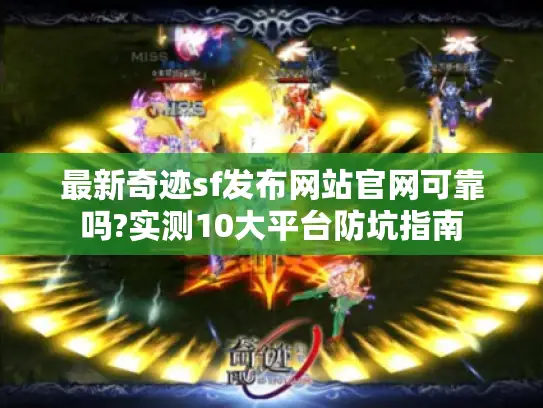 最新奇迹sf发布网站官网可靠吗?实测10大平台防坑指南