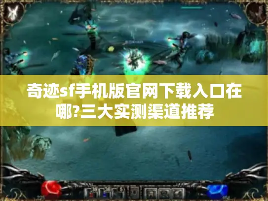 奇迹sf手机版官网下载入口在哪?三大实测渠道推荐 奇迹sf手机版官网下载入口在哪?三大实测渠道推荐