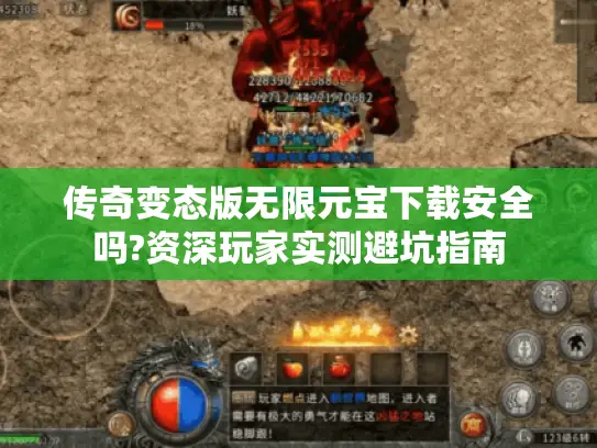 传奇变态版无限元宝下载安全吗?资深玩家实测避坑指南