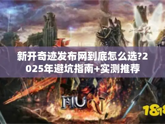 新开奇迹发布网到底怎么选?2025年避坑指南+实测推荐