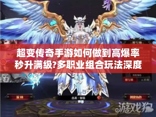 超变传奇手游如何做到高爆率秒升满级?多职业组合玩法深度解析