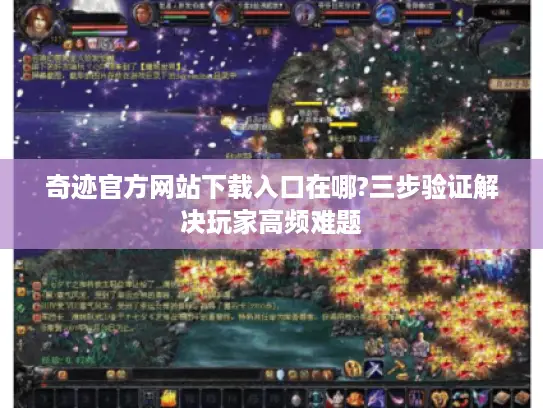 奇迹官方网站下载入口在哪?三步验证解决玩家高频难题 奇迹官方网站下载入口在哪?三步验证解决玩家高频难题