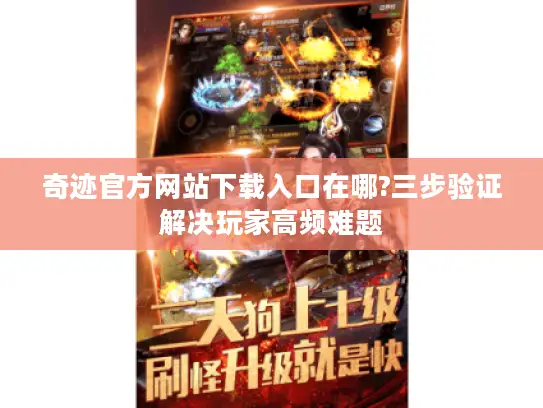 奇迹官方网站下载入口在哪?三步验证解决玩家高频难题 奇迹官方网站下载入口在哪?三步验证解决玩家高频难题