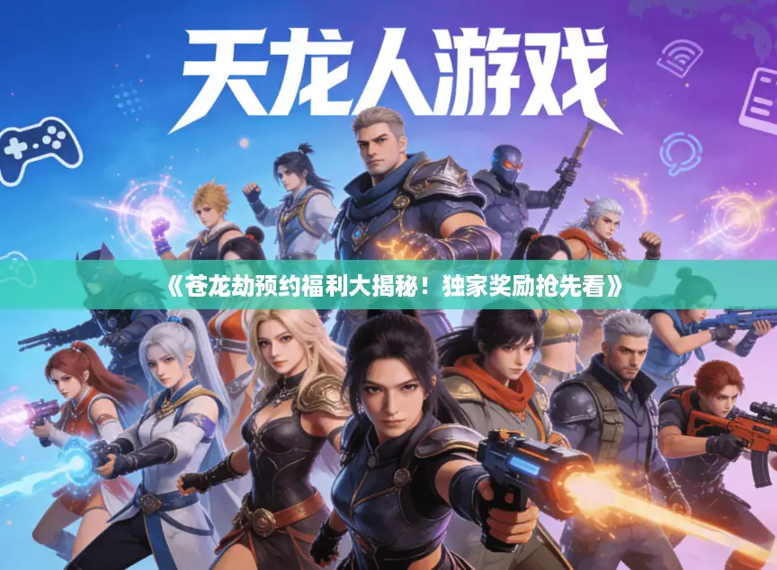 《苍龙劫预约福利大揭秘！独家奖励抢先看》