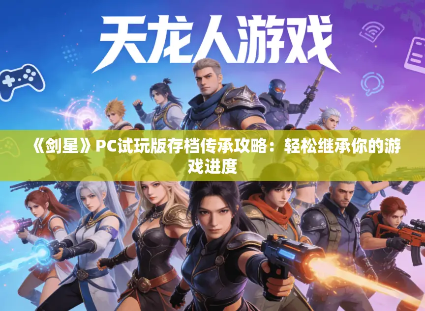 《剑星》PC试玩版存档传承攻略:轻松继承你的游戏进度 《剑星》PC试玩版存档传承攻略:轻松继承你的游戏进度