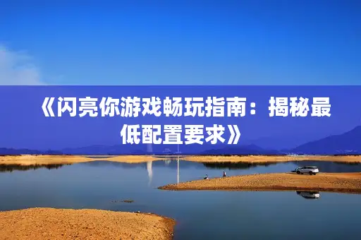 《闪亮你游戏畅玩指南：揭秘最低配置要求》