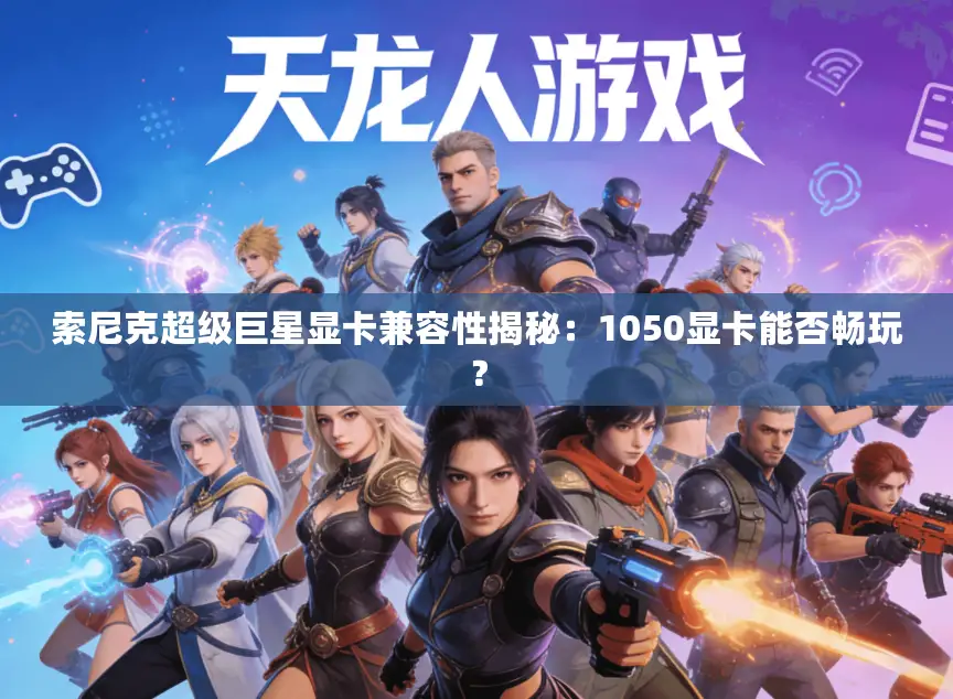 索尼克超级巨星显卡兼容性揭秘：1050显卡能否畅玩？