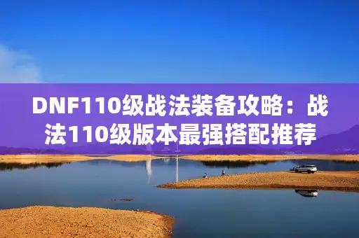 DNF110级战法装备攻略：战法110级版本最强搭配推荐