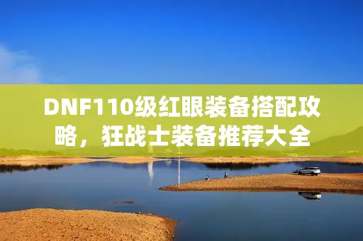 DNF110级红眼装备搭配攻略，狂战士装备推荐大全